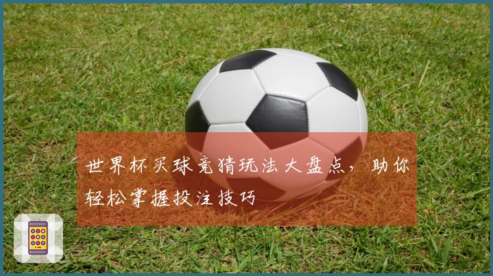 世界杯买球竞猜玩法大盘点，助你轻松掌握投注技巧