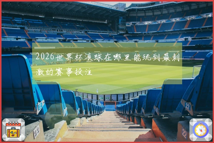 2026世界杯滚球在哪里能玩到最刺激的赛事投注
