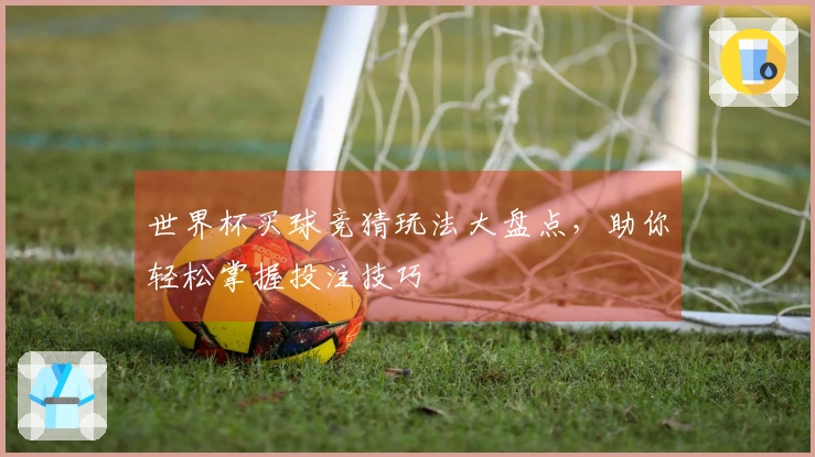 世界杯买球竞猜玩法大盘点，助你轻松掌握投注技巧