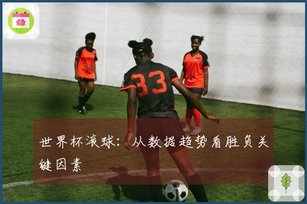 世界杯滚球：从数据趋势看胜负关键因素