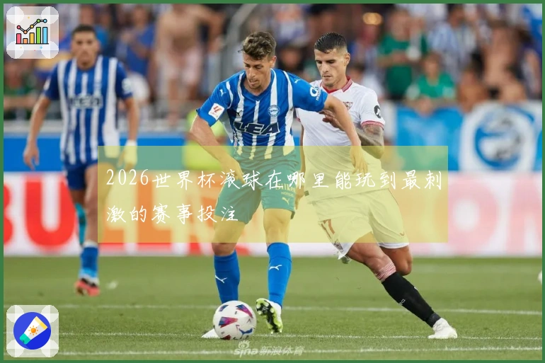 2026世界杯滚球在哪里能玩到最刺激的赛事投注